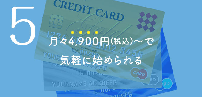 4,900円(税込)～で気軽に始められる