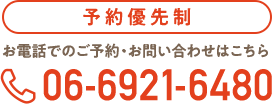 予約優先制 お電話でのご予約・お問い合わせはこちら TEL:06-6921-6480