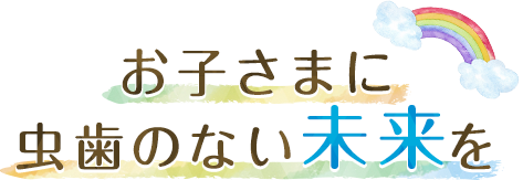 お子さまに虫歯のない未来を